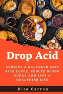 Drop Acid: Achieve a Balanced Uric acid Level, Reduce Blood Sugar and Live a Healthier Life