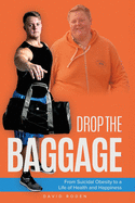 Drop The Baggage: From Suicidal Obesity to a Life of Health and Happiness