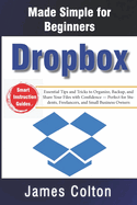 Dropbox Made Simple for Beginners: Essential Tips and Tricks to Organize, Backup, and Share Your Files with Confidence - Perfect for Students, Freelancers, and Small Business Owners