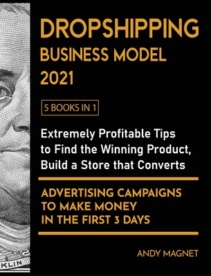 Dropshipping Business Model 2021 [5 Books in 1]: Extremely Profitable Tips to Find the Winning Product, Build a Store that Converts and Advertising Campaigns to Make Money in the First 3 Days - Magnet, Andy