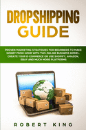 Dropshipping Guide: Proven Marketing Strategies for Beginners to Make Money from Home with this Online Business Model. Create your E-commerce or use Shopify, Amazon, eBay and Much More Platforms