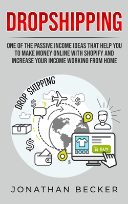 Dropshipping: One of the Passive Income Ideas that help you to Make Money Online with Shopify and increase your income working from home - Becker, Jonathan
