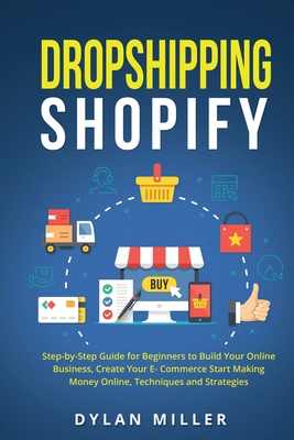 Dropshipping Shopify: Step-by-Step Guide for Beginners to Build Your Online Business, Create Your E-Commerce Start Making Money Online, Techniques and Strategies - Miller, Dylan