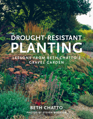 Drought-Resistant Planting: Lessons from Beth Chatto's Gravel Garden - Chatto, Beth, and Wooster, Steven (Photographer)