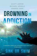 Drowning in Addiction: Sink or Swim: A Personal Guide for Choosing Your Legit Path to Recovery