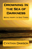 Drowning in the Sea of Darkness: Being Happy in Sad Times