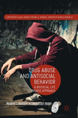 Drug Abuse and Antisocial Behavior: A Biosocial Life Course Approach - Salas-Wright, Christopher P, and Vaughn, Michael G, and Reingle Gonzlez, Jennifer M