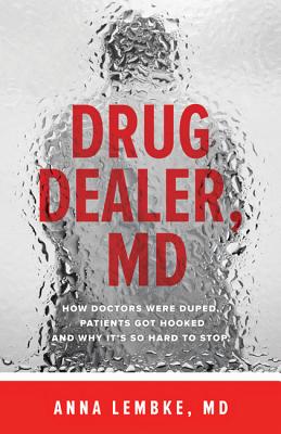 Drug Dealer, MD: How Doctors Were Duped, Patients Got Hooked, and Why It's So Hard to Stop - Lembke, Anna