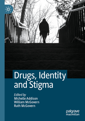 Drugs, Identity and Stigma - Addison, Michelle (Editor), and McGovern, William, Jr. (Editor), and McGovern, Ruth (Editor)