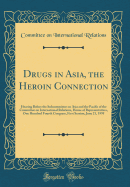 Drugs in Asia, the Heroin Connection: Hearing Before the Subcommittee on Asia and the Pacific of the Committee on International Relations, House of Representatives, One Hundred Fourth Congress, First Session, June 21, 1995 (Classic Reprint)