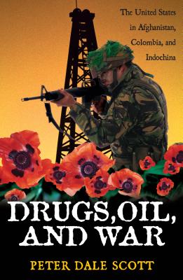 Drugs, Oil, and War: The United States in Afghanistan, Colombia, and Indochina - Scott, Peter Dale