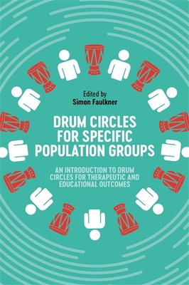 Drum Circles for Specific Population Groups: An Introduction to Drum Circles for Therapeutic and Educational Outcomes - Faulkner, Simon (Editor), and Leathley, Lu Lu (Contributions by), and Knysh, Mary (Contributions by)