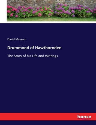 Drummond of Hawthornden: The Story of his Life and Writings - Masson, David