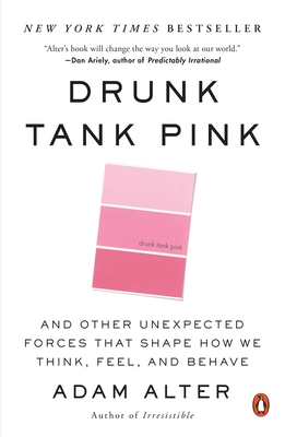 Drunk Tank Pink: And Other Unexpected Forces That Shape How We Think, Feel, and Behave - Alter, Adam