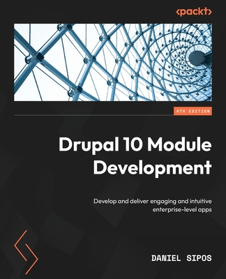 Drupal 10 Module Development - Fourth Edition: Develop and deliver engaging and intuitive enterprise-level apps - Sipos, Daniel