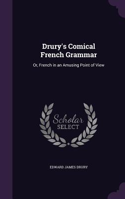 Drury's Comical French Grammar: Or, French in an Amusing Point of View - Drury, Edward James