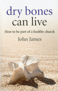 Dry Bones Can Live: How to Be Part of a Healthy Church