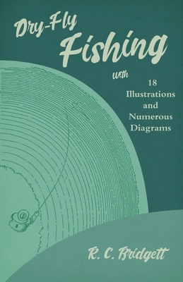 Dry-Fly Fishing - With 18 Illustrations and Numerous Diagrams - Bridgett, R C