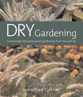 Dry Gardening: Sustainable Drought-proof Gardening from the Soil Up - Garner, Jonathan