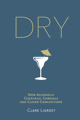 Dry: Non-Alcoholic Cocktails, Cordials and Clever Concoctions - Liardet, Clare