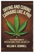 Drying And Curing Cannabis Like a Pro: The Ultimate Guide to Perfecting Aroma, Potency, and Shelf Life