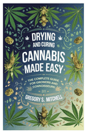 Drying and Curing Cannabis Made Easy: The Complete Guide for Growers and Connoisseurs