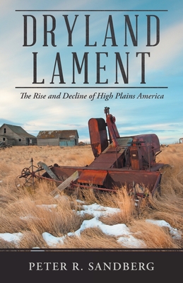 Dryland Lament: The Rise and Decline of High Plains America - Sandberg, Peter R