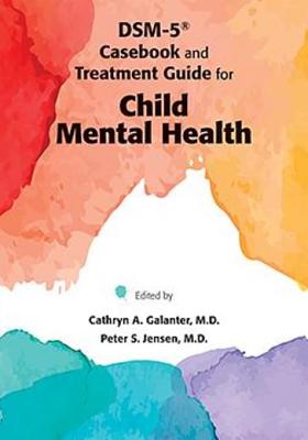 Dsm-5 Casebook and Treatment Guide for Child Mental Health - Galanter, Cathryn A (Editor), and Jensen, Peter S, MD (Editor)