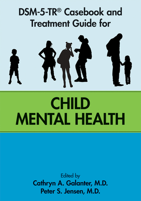 Dsm-5-Tr(r) Casebook and Treatment Guide for Child Mental Health - Galanter, Cathryn A, MD (Editor), and Jensen, Peter S, MD (Editor)