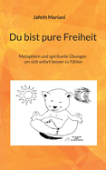 Du bist pure Freiheit: Metaphern und spirituelle ?bungen um sich sofort besser zu f?hlen