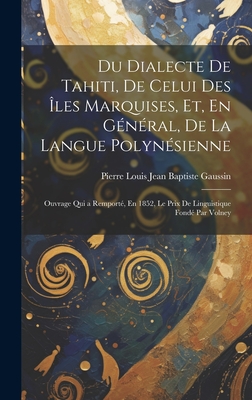 Du Dialecte de Tahiti, de Celui Des ?les Marquises, Et, En G?n?ral, de la Langue Polyn?sienne: Ouvrage Qui a Remport?, En 1852, Le Prix de Linguistique Fond? Par Volney - Gaussin, Pierre Louis Jean Baptiste