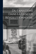 Du Fanatisme Dans La Langue Revolutionnaire......