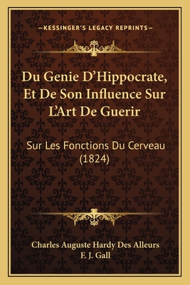 Du Genie D'Hippocrate, Et de Son Influence Sur L'Art de Guerir: Sur Les Fonctions Du Cerveau (1824) - Des Alleurs, Charles Auguste Hardy, and Gall, F J