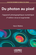 Du photon au pixel: L'appareil photographique num?rique 2e ?dition revue et augment?e