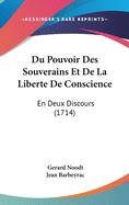 Du Pouvoir Des Souverains Et de La Liberte de Conscience: En Deux Discours (1714)