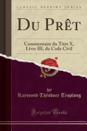 Du Pret: Commentaire Du Titre X, Livre III, Du Code Civil (Classic Reprint)