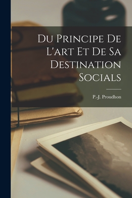 Du Principe de L'Art Et de Sa Destination Socials - Proudhon, P -J (Pierre-Joseph) 1809-18 (Creator)