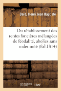 Du R?tablissement Des Rentes Fonci?res M?lang?es de F?odalit?, Abolies Sans Indemnit?: Lois Des 6 Juillet Et 25 Ao?t 1792 Et 17 Juillet 1793 Et Jurisprudence de la Cour de Cassation