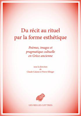 Du Recit Au Rituel Par La Forme Esthetique: Poemes, Images Et Pragmatique Cultuelle En Grece Ancienne - Calame, Claude (Editor), and Ellinger, Pierre (Editor)