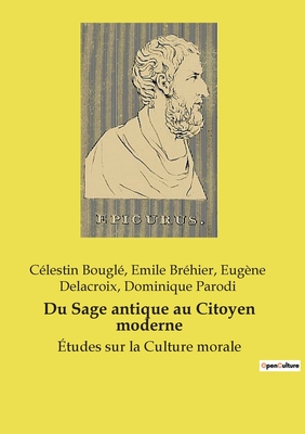 Du Sage antique au Citoyen moderne: ?tudes sur la Culture morale - Bougl?, C?lestin, and Br?hier, Emile, and Delacroix, Eug?ne