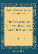 Du Thtre, Ou Nouvel Essai Sur l'Art Dramatique (Classic Reprint)