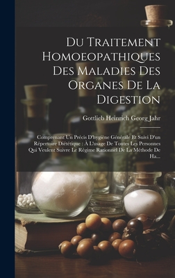 Du Traitement Homoeopathiques Des Maladies Des Organes De La Digestion: Comprenant Un Pr?cis D'hygi?ne G?n?rale Et Suivi D'un R?pertoire Di?t?tique: ? L'usage De Toutes Les Personnes Qui Veulent Suivre Le R?gime Rationnel De La M?thode De Ha... - Jahr, Gottlieb Heinrich Georg