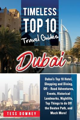 Dubai: Dubai's Top 10 Hotel, Shopping and Dining, Off - Road Adventures, Events, Historical Landmarks, Nightlife, Top Things to do Off the Beaten Path, and Much More! Timeless Top 10 Travel Guides - Downey, Tess