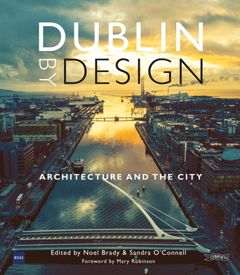 Dublin By Design: Architecture and the City - O'Connell, Sandra, Dr. (Editor), and Brady, Noel J. (Editor), and Robinson, Mary (Foreword by)