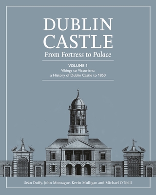Dublin Castle: From Fortress to Palace (Vol 1) - Duffy, Sean, and Montague, John, and Mulligan, Kevin