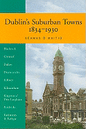 Dublin's Suburban Towns 1834-1930: Governing Clontarf, Drumcondra, Dalkey, Killiney, Kilmainham, Pembroke, Kingstown, Blackrock, Rathmines and Rathgar