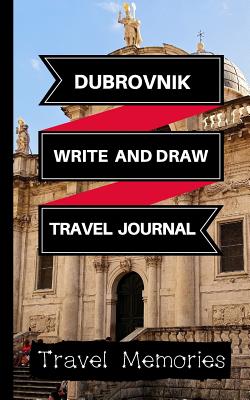 Dubrovnik Write and Draw Travel Journal: Use This Small Travelers Journal for Writing, Drawings and Photos to Create a Lasting Travel Memory Keepsake - Memories, Travel