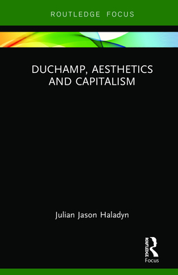 Duchamp, Aesthetics and Capitalism - Haladyn, Julian Jason