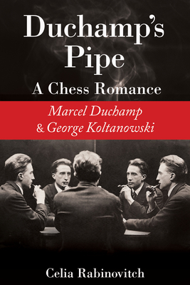 Duchamp's Pipe: A Chess Romance--Marcel Duchamp and George Koltanowski - Rabinovitch, Celia