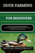 Duck Farming for Beginners: Your Guide to Raising Happy, Healthy Waterfowl Essential Tips and Techniques for New Avian Farmers: Starting and Maintaining a Successful Poultry Farm